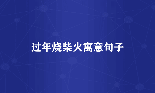 过年烧柴火寓意句子