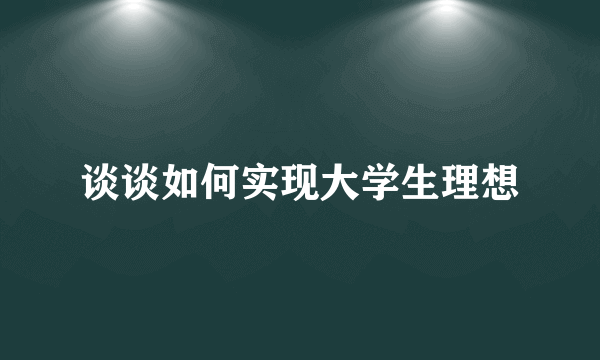 谈谈如何实现大学生理想
