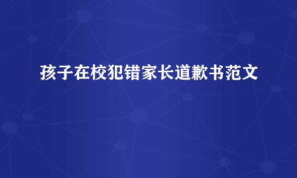 孩子在校犯错家长道歉书范文