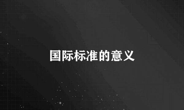 国际标准的意义