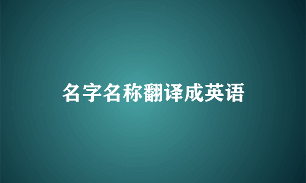 名字名称翻译成英语