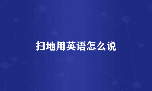 扫地用英语怎么说