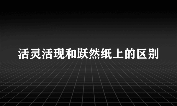 活灵活现和跃然纸上的区别