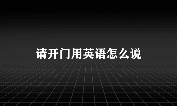 请开门用英语怎么说