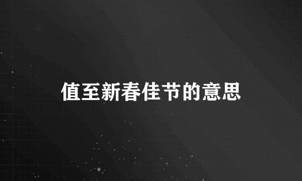 值至新春佳节的意思