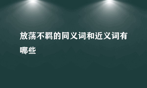放荡不羁的同义词和近义词有哪些