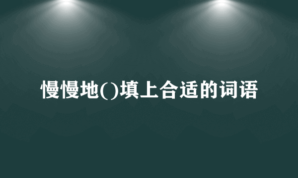 慢慢地()填上合适的词语