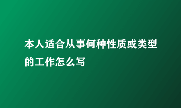 本人适合从事何种性质或类型的工作怎么写