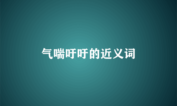 气喘吁吁的近义词