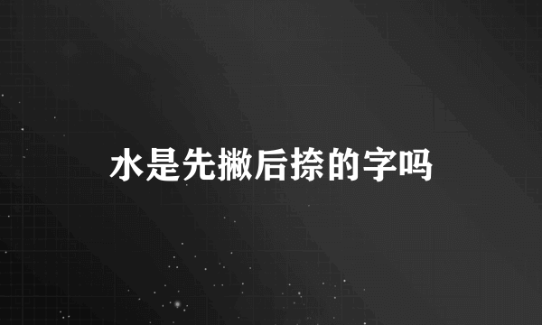 水是先撇后捺的字吗