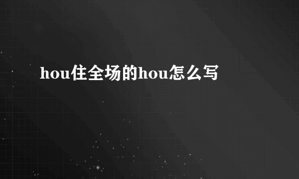 hou住全场的hou怎么写