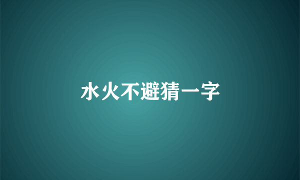 水火不避猜一字