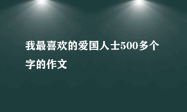 我最喜欢的爱国人士500多个字的作文