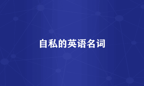 自私的英语名词