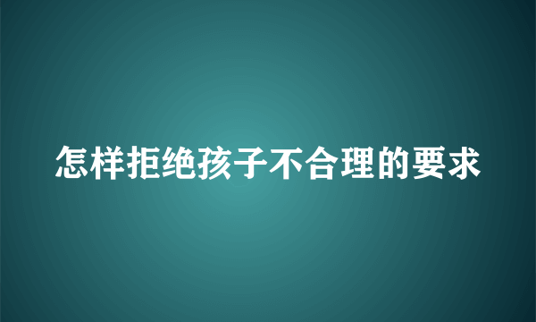 怎样拒绝孩子不合理的要求