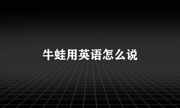 牛蛙用英语怎么说