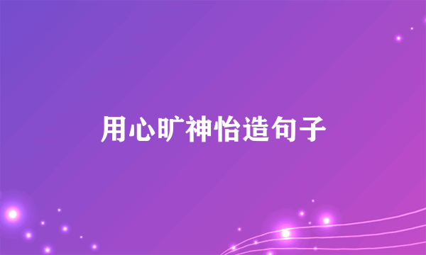 用心旷神怡造句子