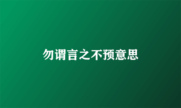 勿谓言之不预意思