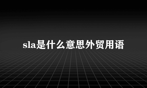 sla是什么意思外贸用语