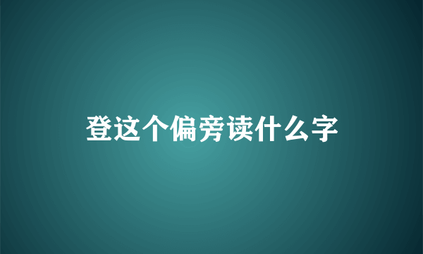 登这个偏旁读什么字