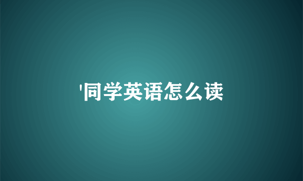 '同学英语怎么读