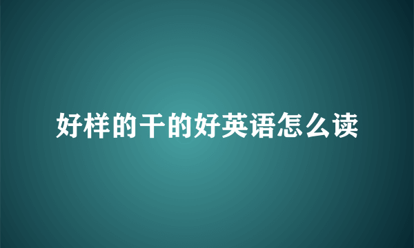 好样的干的好英语怎么读