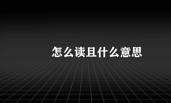 姩姩怎么读且什么意思