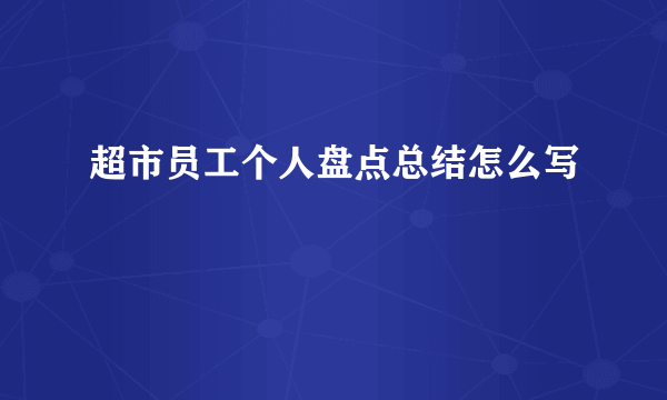 超市员工个人盘点总结怎么写