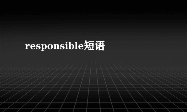responsible短语