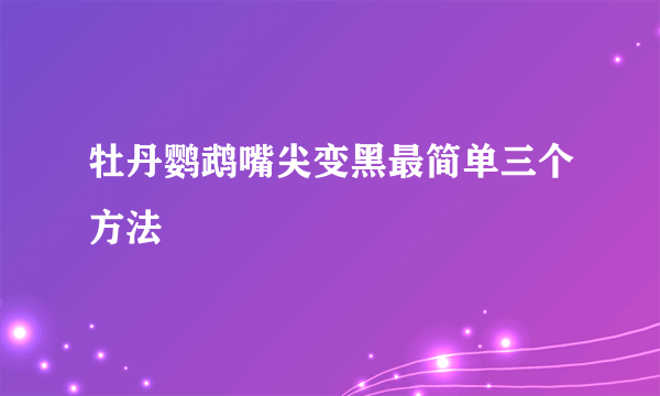 牡丹鹦鹉嘴尖变黑最简单三个方法