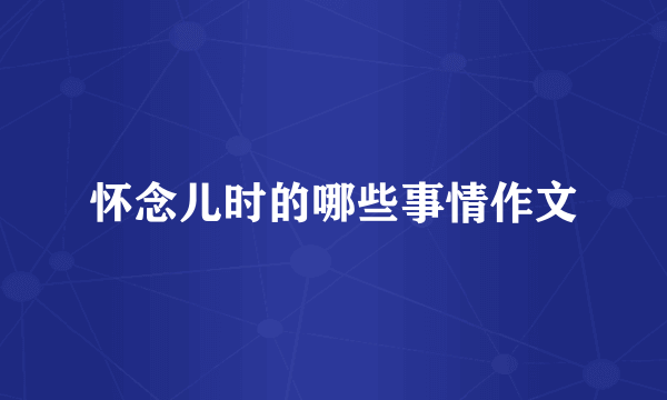 怀念儿时的哪些事情作文