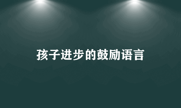 孩子进步的鼓励语言