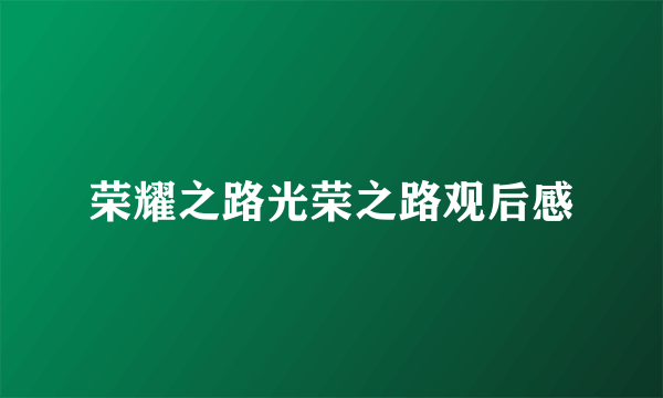 荣耀之路光荣之路观后感