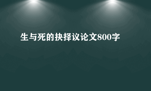 生与死的抉择议论文800字