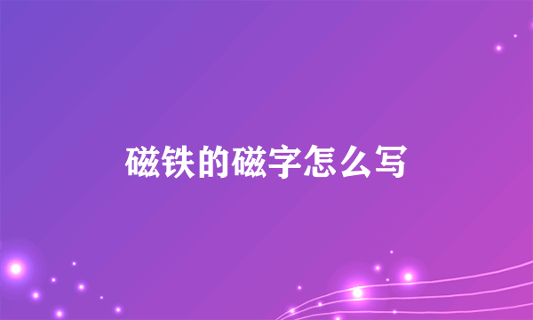 磁铁的磁字怎么写
