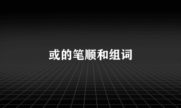 或的笔顺和组词