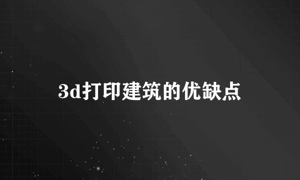3d打印建筑的优缺点