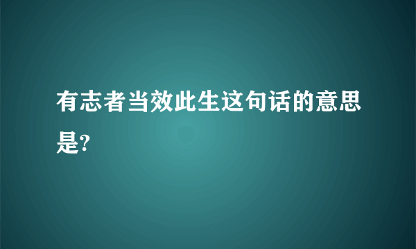 有志者当效此生这句话的意思是?