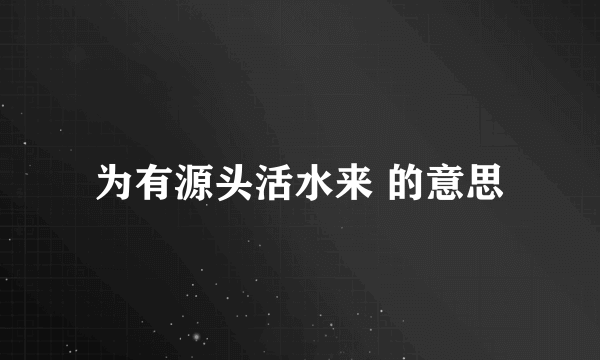 为有源头活水来 的意思