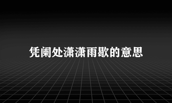 凭阑处潇潇雨歇的意思
