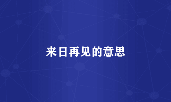 来日再见的意思