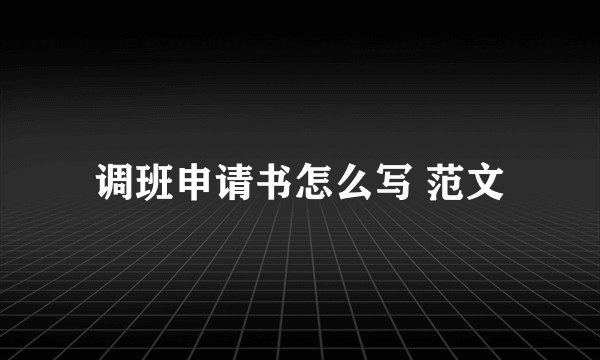 调班申请书怎么写 范文