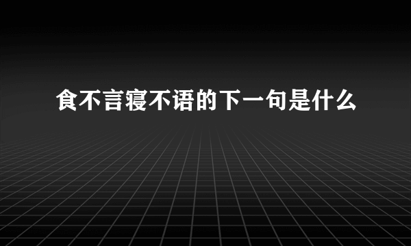 食不言寝不语的下一句是什么