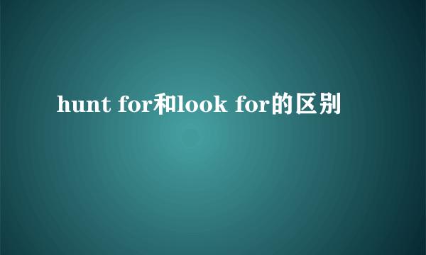 hunt for和look for的区别