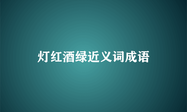灯红酒绿近义词成语