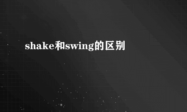 shake和swing的区别
