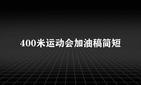 400米运动会加油稿简短