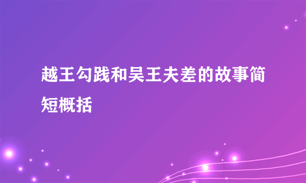 越王勾践和吴王夫差的故事简短概括