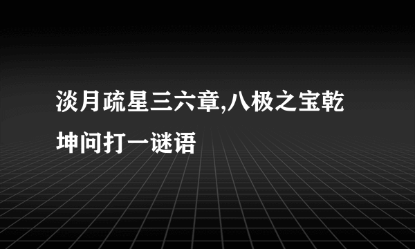 淡月疏星三六章,八极之宝乾坤问打一谜语