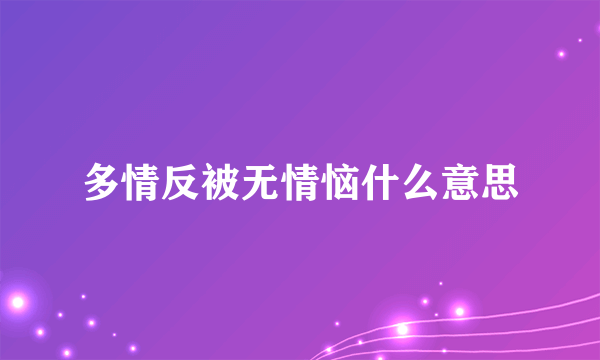 多情反被无情恼什么意思